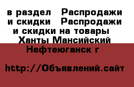  в раздел : Распродажи и скидки » Распродажи и скидки на товары . Ханты-Мансийский,Нефтеюганск г.